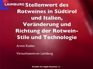 Armin Kobler Versuchszentrum Laimburg Stellenwert des Rotweines in Südtirol und Italien, Veränderung und Richtung der Rotwein-Stile und Technologie Erstellt mit Apple Keynote 1.1  