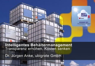 Intelligentes Behältermanagement
Transparenz erhöhen, Kosten senken
Dr. Jürgen Anke, ubigrate GmbH
 