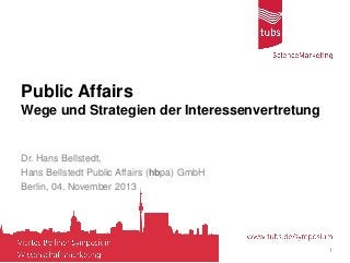 Public Affairs
Wege und Strategien der Interessenvertretung
Dr. Hans Bellstedt,
Hans Bellstedt Public Affairs (hbpa) GmbH
Berlin, 04. November 2013
1
 