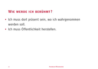 A M31
Wie werde ich berühmt?
Ich muss dort präsent sein, wo ich wahrgenommen
werden soll.
Ich muss Öffentlichkeit herstellen.
 