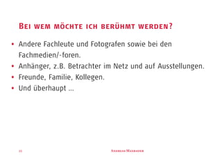 A M35
Bei wem möchte ich berühmt werden?
Andere Fachleute und Fotografen sowie bei den
Fachmedien/-foren.
Anhänger, z.B. Betrachter im Netz und auf Ausstellungen.
Freunde, Familie, Kollegen.
Und überhaupt …
 