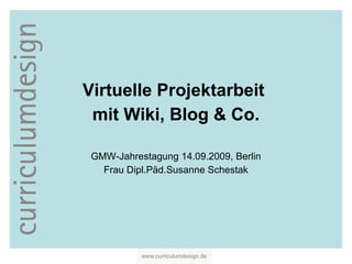 Virtuelle Projektarbeit  mit Wiki, Blog & Co. GMW-Jahrestagung 14.09.2009, Berlin Frau Dipl.Päd.Susanne Schestak 