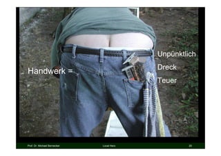 Unpünktlich
                                           Dreck
Handwerk =
                                           Teuer




Prof. Dr. Michael Bernecker   Local Hero            20
 