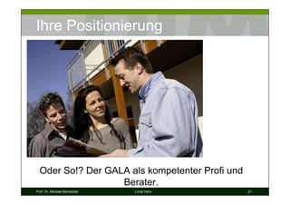 Ihre Positionierung




  Oder So!? Der GALA als kompetenter Profi und
                   Berater.
Prof. Dr. Michael Bernecker   Local Hero         21
 