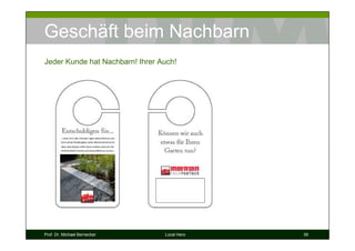 Geschäft beim Nachbarn
Jeder Kunde hat Nachbarn! Ihrer Auch!




Prof. Dr. Michael Bernecker      Local Hero   39
 