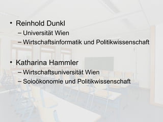 Reinhold Dunkl  Universität Wien Wirtschaftsinformatik und Politikwissenschaft Katharina Hammler Wirtschaftsuniversität Wien Soioökonomie und Politikwissenschaft 