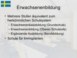 Erwachsenenbildung Mehrere Stufen äquivalent zum herkömmlichen Schulsystem Erwachsenenbasisbildung (Grundschule) Erwachsenenbildung (Oberen Schulstufe) Ergänzende Ausbildung (Berufsbildung) Schule für Immigranten 