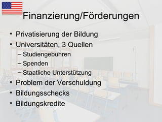 Finanzierung/Förderungen Privatisierung der Bildung Universitäten, 3 Quellen Studiengebühren Spenden Staatliche Unterstützung Problem der Verschuldung Bildungsschecks Bildungskredite 