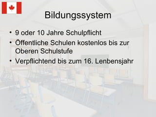 Bildungssystem 9 oder 10 Jahre Schulpflicht Öffentliche Schulen kostenlos bis zur Oberen Schulstufe Verpflichtend bis zum 16. Lenbensjahr 