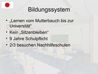 Bildungssystem „Lernen vom Mutterbauch bis zur Universität“ Kein „Sitzenbleiben“ 9 Jahre Schulpflicht 2/3 besuchen Nachhilfeschulen 
