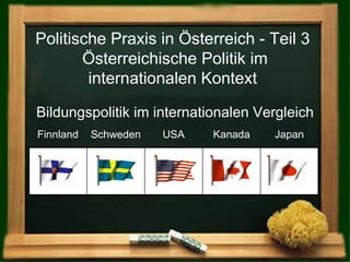 Politische Praxis in Österreich - Teil 3  Österreichische Politik im internationalen Kontext   Kanada Bildungspolitik im internationalen Vergleich Finnland Schweden USA Japan 