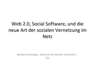 Web 2.0, Social Software, und die neue Art der sozialen Vernetzung im Netz Barbara Kieslinger, Zentrum für Soziale Innovation - ZSI 