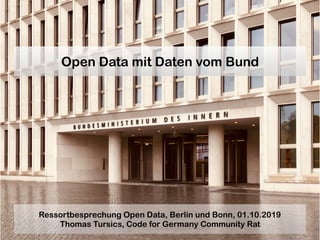 Open Data mit Daten vom Bund
Ressortbesprechung Open Data, Berlin und Bonn, 01.10.2019
Thomas Tursics, Code for Germany Community Rat
 