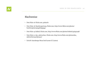 Deer In THe He ADlIgHT s       26




nachweise

• Foto Folie 16: Flickr.com, gelöscht

• Foto Folie 18: HamburgerJung, Flickr.com, http://www.flickr.com/photos/
  hamburgerjung/4460649944/

• Foto Folie 19: hddod, Flickr.com, http://www.flickr.com/photos/hddod/536392298/

• Foto Folie 21: das_sabrinchen, Flickr.com, http://www.flickr.com/photos/das_
  sabrinchen/4218300417/

• schrift: grandesign neue serif (unter CC-lizenz)
 