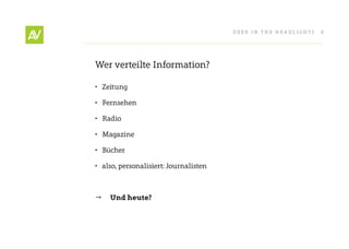 Deer In THe He ADlIgHT s   8




Wer verteilte Information?

• Zeitung

• Fernsehen

• radio

• Magazine

• Bücher

• also, personalisiert: Journalisten



   Und heute?
 