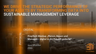 1 | Confidential | © 2019 BuildingMinds GmbH | All rights reserved.
PropTech Meetup „Planen, Bauen und
Managen – digital in die Zukunft gedacht“
Jens Mueller
COO
WE DRIVE THE STRATEGIC PERFORMANCE OF
YOUR ASSETS BY TRANSFORMING DATA INTO
SUSTAINABLE MANAGEMENT LEVERAGE
DIGITAL
PHYSICAL
 