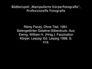 Bildbeispiel „Manipulierte Körperfotograﬁe“,
          Professionelle Fotograﬁe



       Rémy Fenzy, Ohne Titel, 1991.
  ...