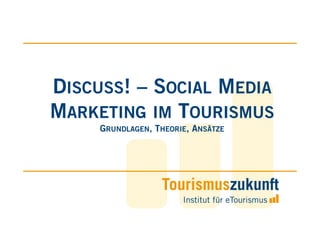 DISCUSS! – SOCIAL MEDIA
MARKETING IM TOURISMUS
     GRUNDLAGEN, THEORIE, ANSÄTZE
 