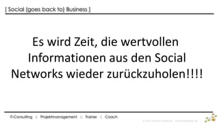 [ Social (goes back to) Business ]




     Es wird Zeit, die wertvollen
    Informationen aus den Social
  Networks wieder zurückzuholen!!!!


  IT-Consulting :: Projektmanagement :: Trainer :: Coach
                                                           © 2013 Joachim Haydecker - http://haydecker.de
 