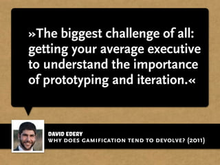 David Edery
»The biggest challenge of all:
getting your average executive
to understand the importance
of prototyping and ...