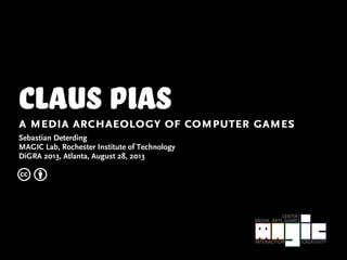 claus Piasa media archaeology of computer games
Sebastian Deterding
MAGIC Lab, Rochester Institute of Technology
DiGRA 2013, Atlanta, August 28, 2013
c b
 