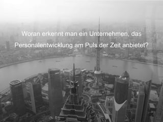 22 
Woran erkennt man ein Unternehmen, das 
Personalentwicklung am Puls der Zeit anbietet? 
 