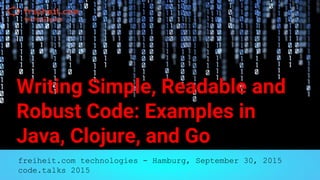 Writing Simple, Readable and
Robust Code: Examples in
Java, Clojure, and Go
freiheit.com technologies - Hamburg, September 30, 2015
code.talks 2015
 