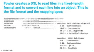 Fowler creates a DSL to read files in a fixed-length
format and to convert each line into an object. This is
the file format and the mapping spec:
8© freiheit.com
 