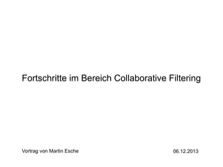 Fortschritte im Bereich Collaborative Filtering

Vortrag von Martin Esche

06.12.2013

 
