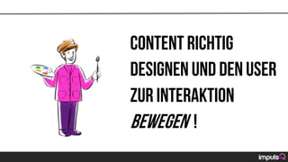 Content richtig
designenund den User
zur Interaktion
bewegen !
 