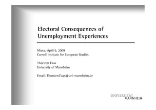 Electoral Consequences of
Unemployment Experiences

Ithaca, April 6, 2009
Cornell Institute for European Studies

Thorsten Faas
University of Mannheim

Email: Thorsten.Faas@uni-mannheim.de
 