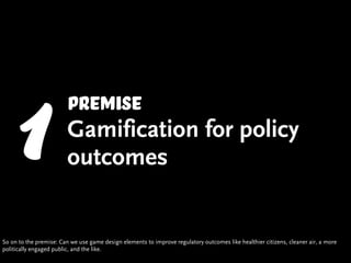 1                   premise
                         Gamification for policy
                         outcomes


So on to ...