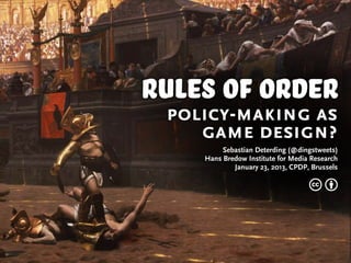 rules of order
 policy-making as
    game design?
         Sebastian Deterding (@dingstweets)
    Hans Bredow Institute for Media Research
            January 23, 2013, CPDP, Brussels

                                   cb
 