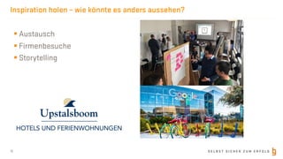S E L B S T S I C H E R Z U M E R F O L G
Inspiration holen – wie könnte es anders aussehen?
16
§ Austausch
§ Firmenbesuche
§ Storytelling
 