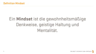S E L B S T S I C H E R Z U M E R F O L G
Deﬁnition Mindset
6
Ein Mindset ist die gewohnheitsmäßige
Denkweise, geistige Haltung und
Mentalität.
 