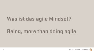 S E L B S T S I C H E R Z U M E R F O L G8
Was ist das agile Mindset?
Being, more than doing agile
 