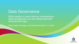 Data Governance
DQM meistern in einer Welt der verschiedenen
Geschwindigkeiten und sich stetig ändernden
Herausforderungen.
Data Quality Praxistage, Gut Heckenhof, Eitorf, 21.11.2019
 
