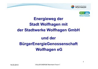 Energieweg der
              Stadt Wolfhagen mit
        der Stadtwerke Wolfhagen GmbH

                       und der
             BürgerEnergieGenossenschaft
                    Wolfhagen eG

                                                      1
16.03.2013          VOLLER ENERGIE Mannheim Forum 7
 