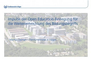 Impulse der Open Education Bewegung für
die Weiterentwicklung des Bildungsbegriffs



Markus Deimann l FernUniversität in Hagen
 