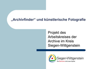 „ Archivfinder“ und künstlerische Fotografie Projekt des Arbeitskreises der Archive im Kreis Siegen-Wittgenstein 