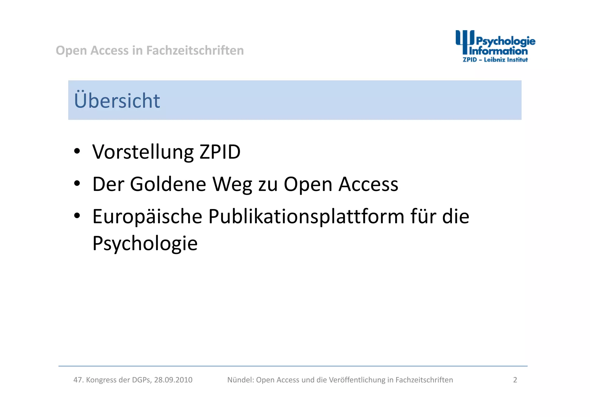 Open Access in Fachzeitschriften
Übersicht
• Vorstellung ZPIDg
• Der Goldene Weg zu Open Access
h bl k l f f d• Europäische Publikationsplattform für die 
Psychologie
47. Kongress der DGPs, 28.09.2010 Nündel: Open Access und die Veröffentlichung in Fachzeitschriften 2
 