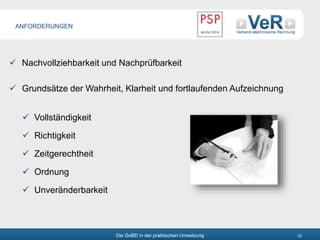 Die GoBD in der praktischen Umsetzung 22
 Nachvollziehbarkeit und Nachprüfbarkeit
 Grundsätze der Wahrheit, Klarheit und fortlaufenden Aufzeichnung
 Vollständigkeit
 Richtigkeit
 Zeitgerechtheit
 Ordnung
 Unveränderbarkeit
ANFORDERUNGEN
 