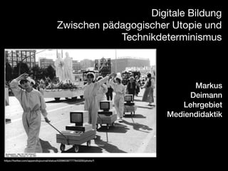 Digitale Bildung 

Zwischen pädagogischer Utopie und
Technikdeterminismus

Markus
Deimann
Lehrgebiet
Mediendidaktik

https://twitter.com/appendixjournal/status/420960387777843200/photo/1

 