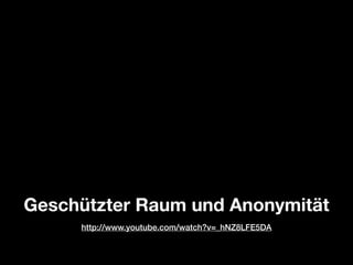 Geschützter Raum und Anonymität
http://www.youtube.com/watch?v=_hNZ8LFE5DA

 