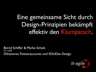 Eine gemeinsame Sicht durch
               Design-Prinzipien bekämpft
                 effektiv den Klumpatsch.

Bernd Schiffer & Marko Schulz
27.11.2009
Diktatoren, Twitteraccounts und SOLIDes Design
 