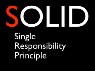 SOLID
Single
Responsibility
Principle
 