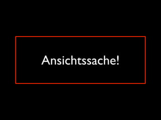 Ansichtssache!
 