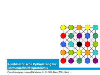 Kombinatorische Optimierung für
Immunoaffinitätsproteomik
Promotionsvortrag Hannes Planatscher, 01.07.2016, Raum A301, Sand 1
 