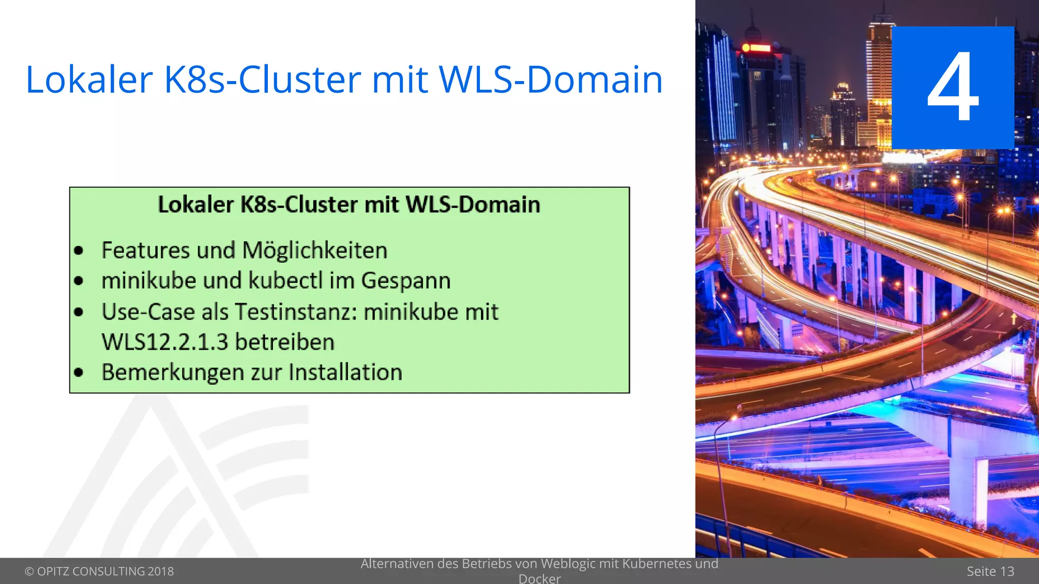 © OPITZ CONSULTING 2018 Seite 13
Lokaler K8s-Cluster mit WLS-Domain
4
Alternativen des Betriebs von Weblogic mit Kubernetes und
Docker
 