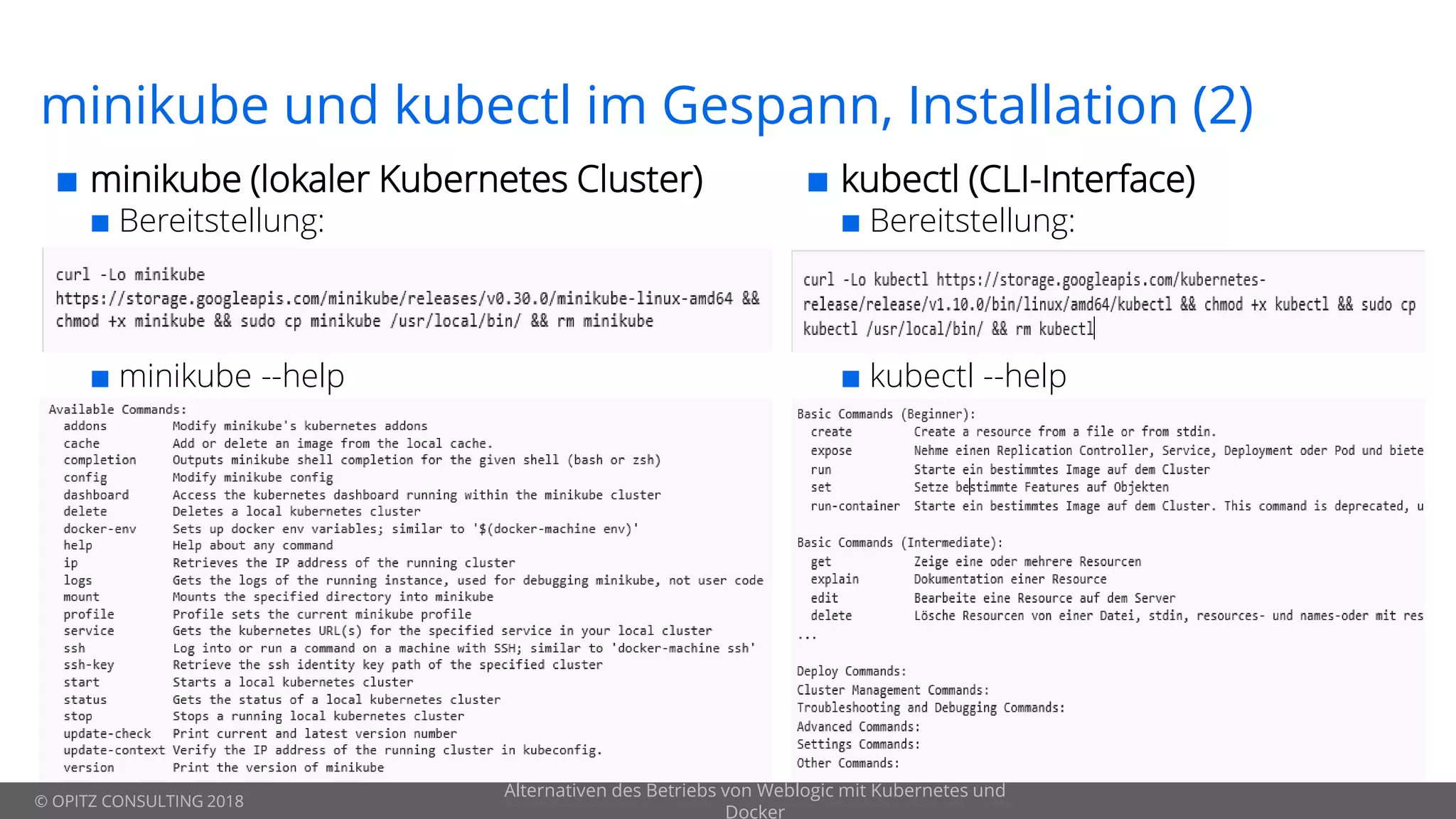 © OPITZ CONSULTING 2018
minikube und kubectl im Gespann, Installation (2)
 minikube (lokaler Kubernetes Cluster)
 Bereitstellung:
 minikube --help
Alternativen des Betriebs von Weblogic mit Kubernetes und
Docker
 kubectl (CLI-Interface)
 Bereitstellung:
 kubectl --help
 